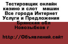 Тестировщик онлайн – казино и слот - машин - Все города Интернет » Услуги и Предложения   . Брянская обл.,Новозыбков г.